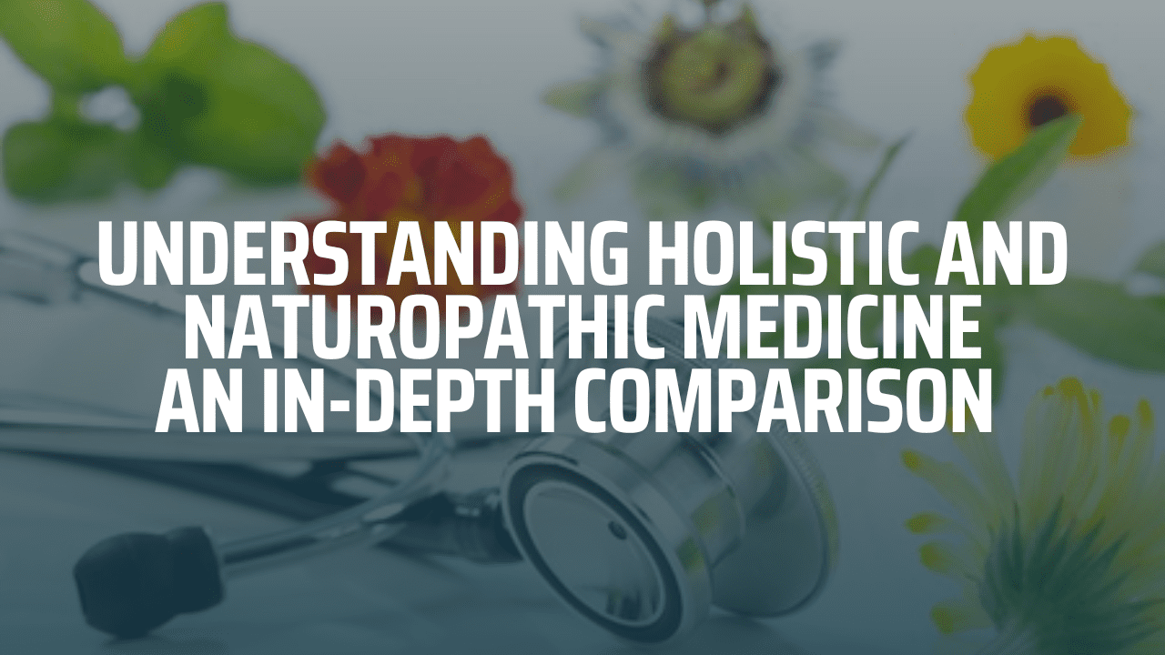 Understanding Holistic and Naturopathic Medicine: An In-Depth Comparison